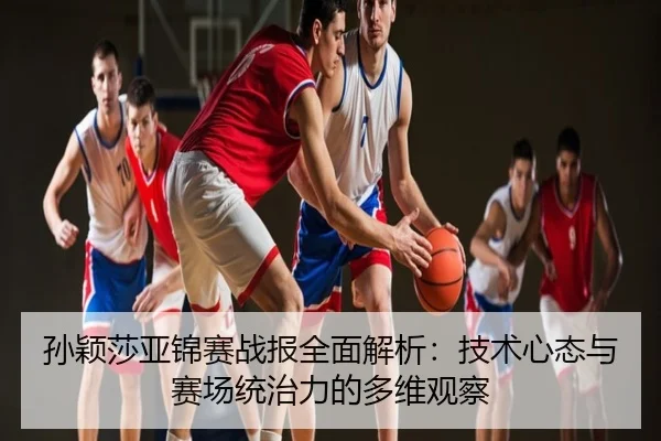 孙颖莎亚锦赛战报全面解析：技术心态与赛场统治力的多维观察