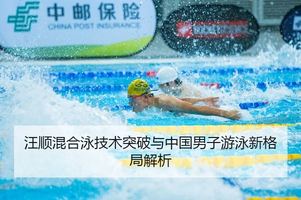 汪顺混合泳技术突破与中国男子游泳新格局解析
